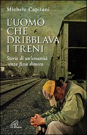 L'uomo che dribblava i treni. Storie di un'umanità senza fissa dimora