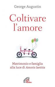 Coltivare l'amore. Matrimonio e famiglia alla luce di Amoris laetitia