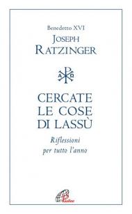 Cercate le cose di lassù. Riflessioni per tutto l'anno