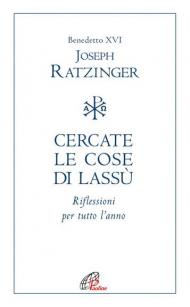 Cercate le cose di lassù. Riflessioni per tutto l'anno