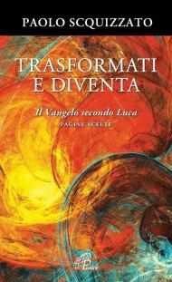 Trasformati e diventa. Il Vangelo secondo Luca. Pagine scelte