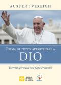 Prima di tutto appartenere a Dio. Esercizi spirituali con papa Francesco