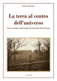 La terra al centro dell'universo. Storia genealogica della famiglia Cherubini dalla Villa di Parrano