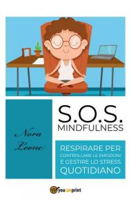 S.O.S. mindfulness: respirare per controllare le emozioni e gestire lo stress quotidiano