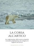 La corsa all'Artico. La comprensione della nostra attualità economica, diplomatica ed ecologica in rapporto all'Artico