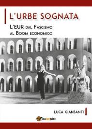 L' Urbe sognata. L'EUR dal fascismo al boom economico