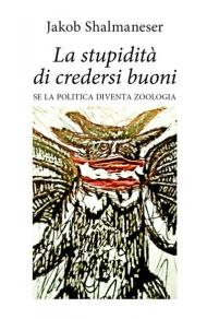 La stupidità di credersi buoni. Se la politica diventa zoologia