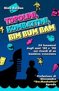 Topolini, Kombattini, Bim Bum Bam. 24 fenomeni degli anni '80 e '90 nei ricordi di un bambino veneziano