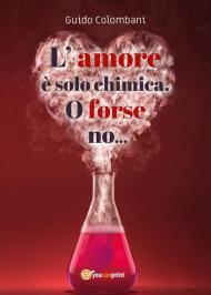 L' amore è solo chimica. O forse no.... Analisi scientifico-sentimentale dell'amore, raccontata da un Toscano in dialetto Lucchese