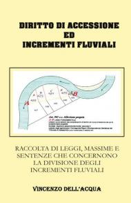 Diritto di accessione ed incrementi fluviali. Raccolta di leggi, massime e sentenze che concernono la divisione degli incrementi fluviali