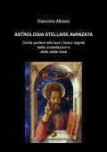 Astrologia stellare avanzata. Come portare alla luce i tesori segreti delle costellazioni e delle stelle fisse