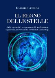 Il regno delle stelle. Stelle equinoziali, ere precessionali, localizzazione degli eventi, nuove tecniche previsionali in astrologia