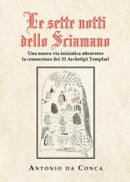 Le sette notti dello sciamano. Una nuova via iniziatica attraverso la conoscenza dei 33 archetipi templari