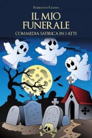 Il mio funerale. Commedia satirica in 3 atti