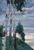 Teodoro Wolf Ferrari. La modernità del paesaggio. Catalogo della mostra (Conegliano, 2 febbraio-24 giugno 2018). Ediz. a colori