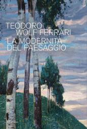 Teodoro Wolf Ferrari. La modernità del paesaggio. Catalogo della mostra (Conegliano, 2 febbraio-24 giugno 2018). Ediz. a colori