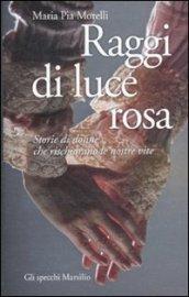 Raggi di luce rosa. Storie di donne che rischiarano le nostre vite