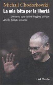 La mia lotta per la libertà. Un uomo solo contro il regime di Putin. Articoli, dialoghi, interviste