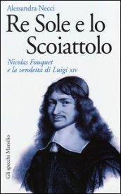 Re Sole e lo Scoiattolo. Nicolas Fouquet e la vendetta di Luigi XIV