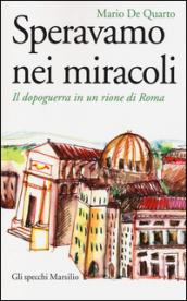 Speravamo nei miracoli. Il dopoguerra in un rione di Roma