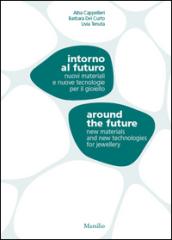 Intorno al futuro. Nuovi materiali e nuove tecnologie per il gioiello-Around the future. New materials and new technologies for jewellery