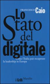 Lo Stato del digitale. Come l'Italia può recuperare la leadership in Europa