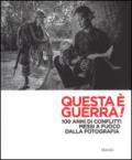 Questa è guerra! 100 anni di conflitti messi a fuoco dalla fotografia