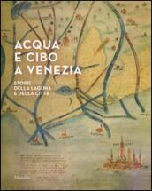 Acqua e cibo a Venezia. Storie della laguna e della città. Catalogo della mostra (Venezia, 26 settembre-14 febbraio 2016)