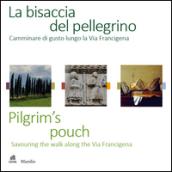 La bisaccia del pellegrino. Camminare di gusto lungo la Via Francigena-Pilgrim's pouch. Savouting the walk along the Via Francigena. Ediz. bilingue