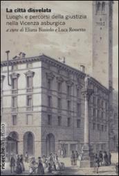 La città disvelata. Luoghi e percorsi della giustizia nella Vicenza asburgica