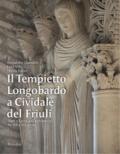 Il Tempietto Longobardo a Cividale del Friuli. Temi e figure dell'architettura fra XIX e XXI secolo. Ediz. a colori