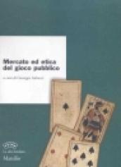 Mercato ed etica del gioco pubblico. Atti del II convegno «Il gioco pubblico in Italia. Storia, cultura, clinica e mercato»