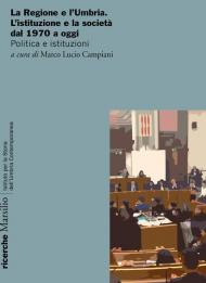 La Regione e l'Umbria. L'istituzione e la società dal 1970 a oggi. Politica e istituzioni