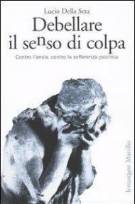 Debellare il senso di colpa. Contro l'ansia, contro la sofferenza psichica