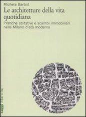 Architetture della vita quotidiana. Pratiche abitative e scambi immobiliari nella Milano d'età moderna (Le)