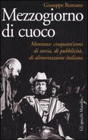 Mezzogiorno di cuoco. Montana: cinquant'anni di storia, di pubblicità, di alimentazione italiana