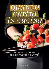 Quando capita in cucina. Gustoso viaggio tra racconti e ricette