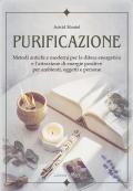 Purificazione. Metodi antichi e moderni per la difesa energetica e l'attrazione di energie positive per ambienti, oggetti e persone