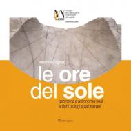 Ore del sole. Geometria e astronomia negli antichi orologi solari romani (Le)