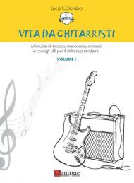 Vita da chitarristi. Manuale di tecnica, meccanica, armonia e consigli utili per il chitarrista moderno. Vol. 1: Lezioni 1-15.