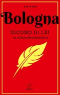 Bologna. Dicono di lei. La città nella letteratura. Nuova ediz.