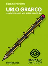 Urlo grafico. Commenti grafici alle notizie del mondo (2018). Ediz. illustrata. Vol. 7