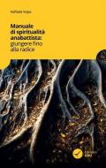 Manuale di spiritualità anabattista. Giungere fino alle radici