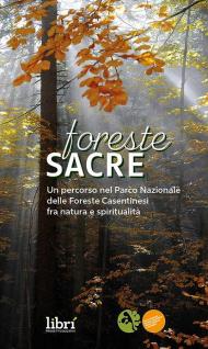 Foreste sacre. Un percorso nel Parco Nazionale delle foreste casentinesi fra natura e spiritualità. Nuova ediz.