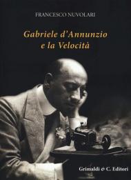 Gabriele D'Annunzio e la velocità. Ediz. illustrata