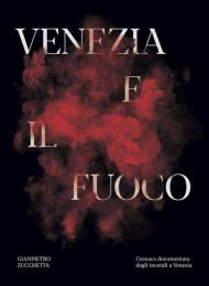 Venezia e il fuoco. Cronaca documentata degli incendi a Venezia