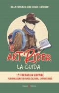 Art Rider. La guida. 12 itinerari da scoprire per appassionati di viaggi culturali e avventuruosi. Ediz. illustrata