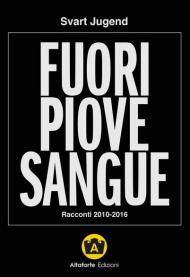 Fuori piove sangue. Racconti 2010-2016