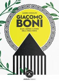 Giacomo Boni. Scavi, misteri e utopie della terza Roma