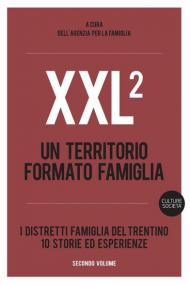 XXL. Un territorio formato famiglia. I distretti famiglia del Trentino. 10 storie ed esperienze. Vol. 2